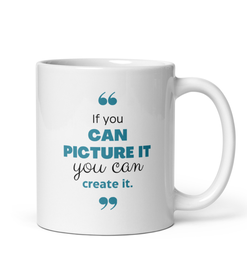 If You Can Picture It You Can Create It - Inspirational Quote Mug - Handle on Right View - 11 oz