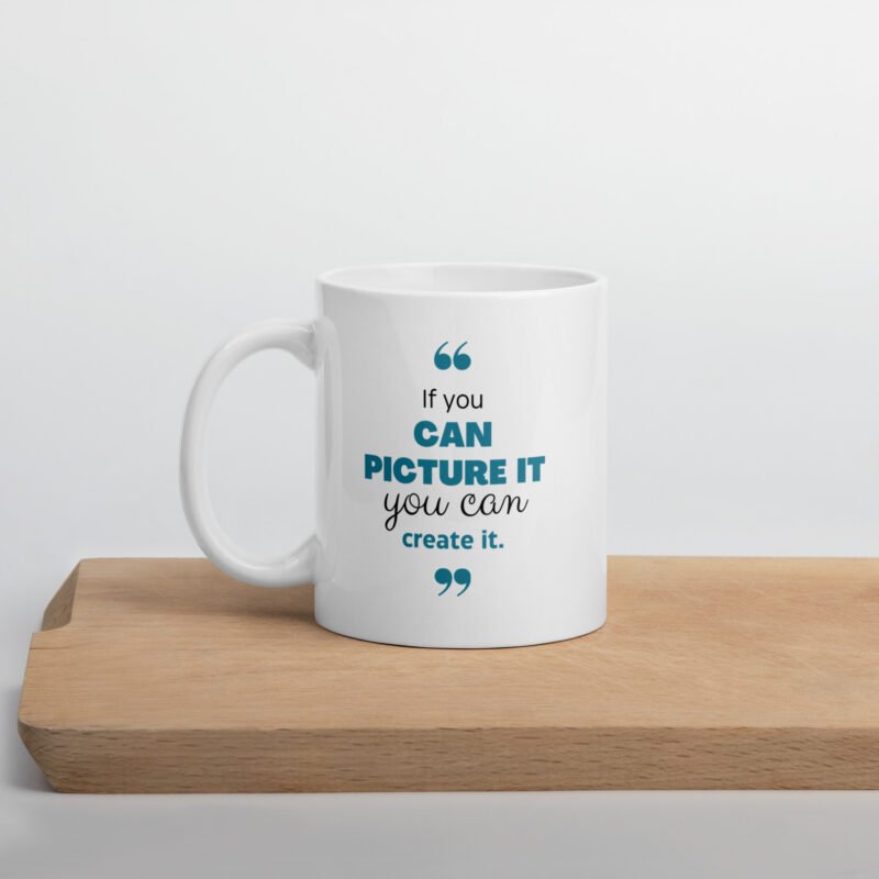 If You Can Picture It You Can Create It - Inspirational White Ceramic Coffee Mug on Flat Surface - 11 oz