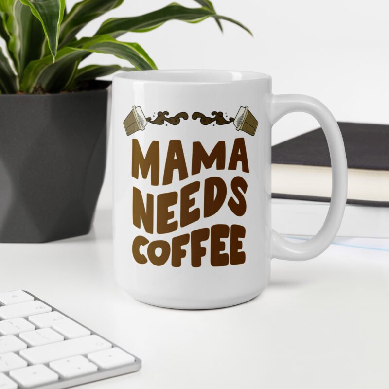 Mom coffee mug - Mama needs coffee - Ceramic white gift mug placed on table - 15 oz