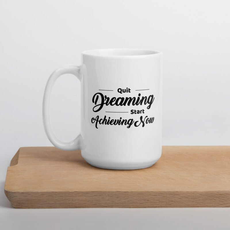 Quit Dreaming Start Achieving Now - Ceramic Coffee Mug on Flat Surface - 15 oz