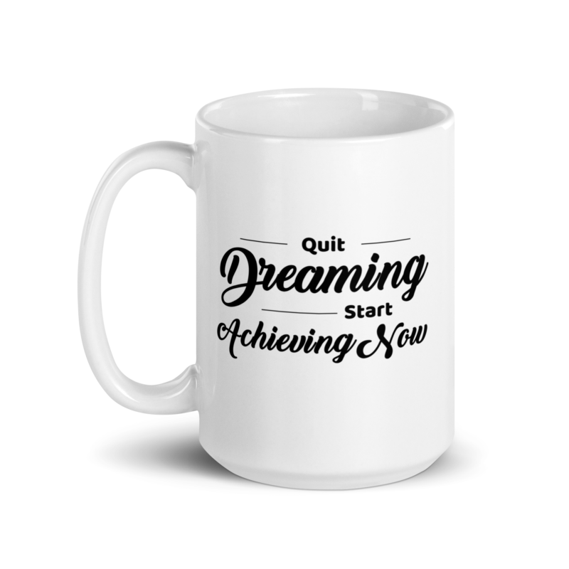 Quit Dreaming Start Achieving Now - Coffee Mug - Handle on Left - 15 oz