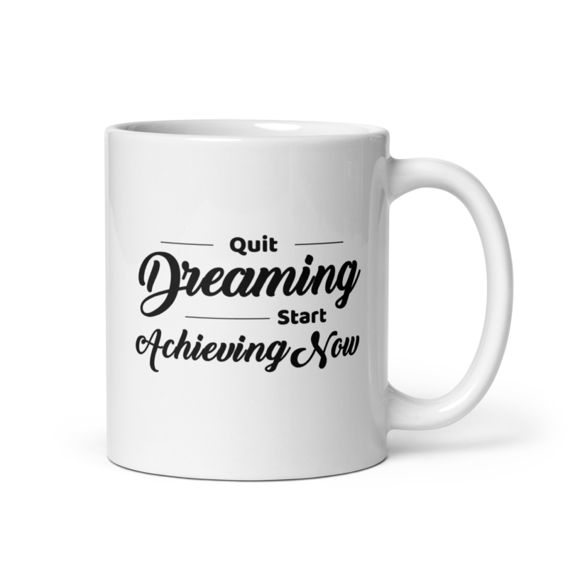 Quit Dreaming Start Achieving Now - Coffee Mug - Handle on Right - 11 oz