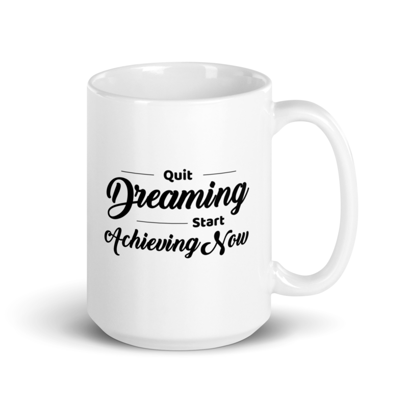 Quit Dreaming Start Achieving Now - Coffee Mug - Handle on Right - 15 oz